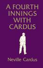A Fourth Innings with Cardus By Neville Cardus Cover Image