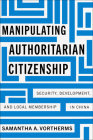 Manipulating Authoritarian Citizenship: Security, Development, and Local Membership in China (Studies of the Walter H. Shorenstein Asia-Pacific Research C) By Samantha A. Vortherms Cover Image