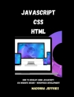 Javascript - CSS - HTML: How To Develop Using JavaScript: CSS Website Design - WordPress Development By Madonna Jeffries Cover Image