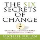 The Six Secrets of Change: What the Best Leaders Do to Help Their Organizations Survive and Thrive By Michael Fullan, Erik Synnestvedt (Read by) Cover Image