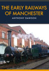The Early Railways of Manchester By Anthony Dawson Cover Image