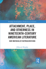 Attachment, Place, and Otherness in Nineteenth-Century American Literature: New Materialist Representations (Routledge Interdisciplinary Perspectives on Literature) By Jillmarie Murphy Cover Image