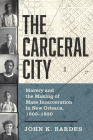 The Carceral City: Slavery and the Making of Mass Incarceration in New Orleans, 1803-1930 Cover Image