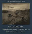 Wild Beauty: Photography of the Columbia River Gorge, 1860-1960 By Terry Toedtemeier Cover Image