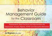 Behavior Management Guide for the Classroom: Assessments, Best Practices and Interventions for Depression, Anxiety, Bipolar and Disruptive Behaviors By Joe Wegmann Cover Image