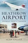 Heathrow Airport: Yesterday, Today and Tomorrow By Alan Gallop Cover Image