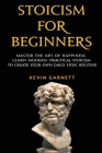Stoicism For Beginners: Master the Art of Happiness. Learn Modern, Practical Stoicism to Create Your Own Daily Stoic Routine Cover Image