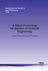 A Signal Processing Perspective on Financial Engineering (Foundations and Trends(r) in Signal Processing #24) By Yiyong Feng, Daniel P. Palomar Cover Image