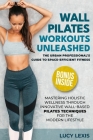 Wall Pilates Workouts Unleashed: The Urban Professional's Guide to Space-Efficient Fitness Mastering Holistic Wellness through Innovative Wall-Based P Cover Image