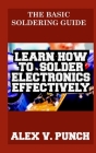 The Basic Soldering Guide: Learn how to solder electronics effectively By Alex V. Punch Cover Image