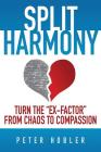 Split Harmony: Turn The Ex-Factor from Chaos to Compassion By Peter Hobler Cover Image
