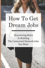 How To Get Dream Jobs: Discovering Rules In Building The Connected Network Jobs You Want: Job Searching Rules By Margarita Herndon Cover Image