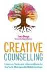 Creative Counselling: Creative Tools and Interventions to Nurture Therapeutic Relationships By Tanja Sharpe, Suzanne Alderson (Foreword by) Cover Image