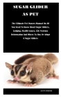 Sugar Glider as Pet: The Ultimate Pet Owners Manual On All You Need To Know About Sugar Gliders, Lodging, Health Issues, Life Systems Refor Cover Image