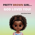 Pretty Brown Girl, God Loves You By Alexis M. Howell, Ashley N. Howell, Elmira B. Howell Cover Image