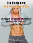 Six Pack Abs: How to Get Ripped Abs (Large Print): The Truth on How to Reveal Your Six Pack Abs with Diet and Exercise By Kelly Larson Cover Image