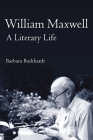 William Maxwell: A Literary Life By Barbara A. Burkhardt Cover Image