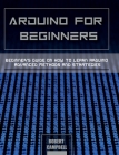 Arduino for Beginners: Beginners guide on How To Learn Arduino Advanced Methods and Strategies By Robert Campbell Cover Image