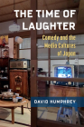 The Time of Laughter: Comedy and the Media Cultures of Japan (Michigan Monograph Series in Japanese Studies #101) By David Humphrey Cover Image