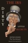 The IRS Dirty Little Secrets: Take Control of Your Finances to Build Wealth and Prosperity By Patrick Rood Cover Image