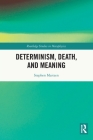 Determinism, Death, and Meaning (Routledge Studies in Metaphysics) By Stephen Maitzen Cover Image