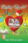 Teaching My Art My Heart By Ike Williams Cover Image