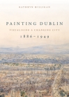 Painting Dublin, 1886-1949: Visualising a changing city Cover Image