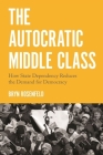 The Autocratic Middle Class: How State Dependency Reduces the Demand for Democracy (Princeton Studies in Political Behavior #11) Cover Image