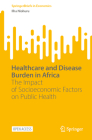 Healthcare and Disease Burden in Africa: The Impact of Socioeconomic Factors on Public Health (Springerbriefs in Economics) By Ilha Niohuru Cover Image