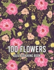 100 Flowers: Biggest Coloring Book For Adults, 100 Realistic Images To Soothe The SOUL, Stress Relieving Designs for Adults RELAXAT By Sabbuu Editions, Colors And Zone Cover Image