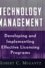 Technology Management: Developing and Implementing Effective Technology Licensing Programs (Intellectual Property-General #21) By Robert C. Megantz Cover Image