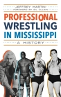Professional Wrestling in Mississippi: A History (Sports) Cover Image