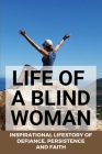 Life Of A Blind Woman: Inspirational Lifestory Of Defiance, Persistence, and Faith: Inspirational Disability Stories Cover Image