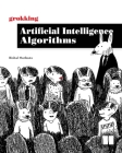Grokking Artificial Intelligence Algorithms: Understand and apply the core algorithms of deep learning and artificial intelligence in this friendly illustrated guide including exercises and examples By Rishal Hurbans Cover Image