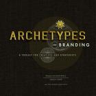 Archetypes in Branding: A Toolkit for Creatives and Strategists By Margaret Hartwell, Joshua C. Chen Cover Image