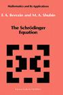 The Schrödinger Equation (Mathematics and Its Applications #66) By F. a. Berezin, M. Shubin Cover Image