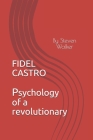 Fidel Castro: Psychology of a Revolutionary By Steven Walker Cover Image