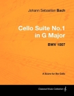 Johann Sebastian Bach - Cello Suite No.1 in G Major - BWV 1007 - A Score for the Cello By Johann Sebastian Bach Cover Image