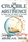 The Crucible of Abstinence: An Inquiry into the Nature of the Heart and the Essence of Being By Abubilaal Yakub Cover Image