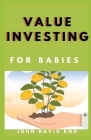 Value Investing for Babies: Learn the Key to Investing from Beginner to Advance Level Cover Image