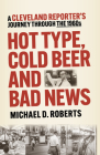 Hot Type, Cold Beer and Bad News: A Cleveland Reporter's Journey Through the 1960s Cover Image