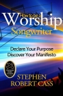 How to Be a Worship Songwriter: Declare Your Purpose Discover Your Manifesto Cover Image