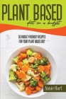Plant-Based Diet On A Budget: 50 Budget-Friendly Recipes For Your Plant Based Diet Cover Image