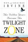 The Golden Years Become the Twilight Zone By Ron Irvine, Desiree Irvine Cover Image