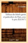Tableau Des Hôtels Garnis Et Particuliers de Paris, Avec Le Prix (Éd.1817) (Arts) By F. -V Goblet Cover Image