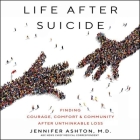 Life After Suicide Lib/E: Finding Courage, Comfort & Community After Unthinkable Loss By Jennifer Ashton MD, Jennifer Ashton MD (Read by) Cover Image