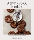Sugar + Spice Cookies: Creative Recipes for Home Baking By Megan Neveu Cover Image