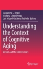 Understanding the Context of Cognitive Aging: Mexico and the United States By Jacqueline L. Angel (Editor), Mariana López Ortega (Editor), Luis Miguel Gutierrez Robledo (Editor) Cover Image