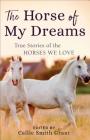 The Horse of My Dreams: True Stories of the Horses We Love By Callie Smith Grant (Editor) Cover Image