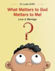 What Matters to God Matters to Me!: Love & Marriage By Leslie Griffin Cover Image